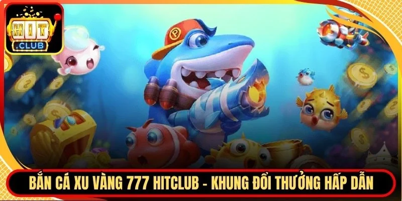 Bắn cá xu vàng 777 Hitclub